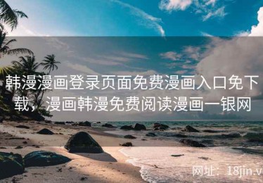 韩漫漫画登录页面免费漫画入口免下载，漫画韩漫免费阅读漫画一银网