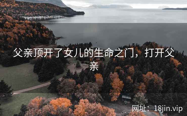 父亲顶开了女儿的生命之门，打开父亲
