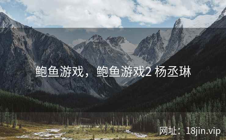 鲍鱼游戏，鲍鱼游戏2 杨丞琳
