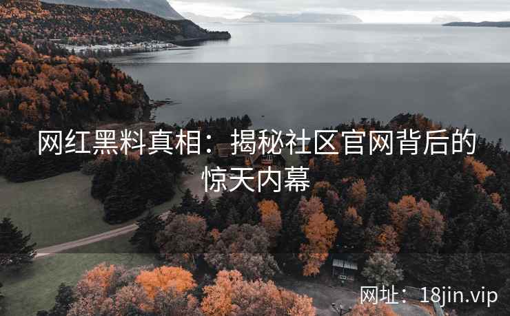网红黑料真相：揭秘社区官网背后的惊天内幕