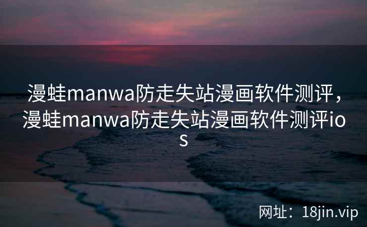 漫蛙manwa防走失站漫画软件测评，漫蛙manwa防走失站漫画软件测评ios