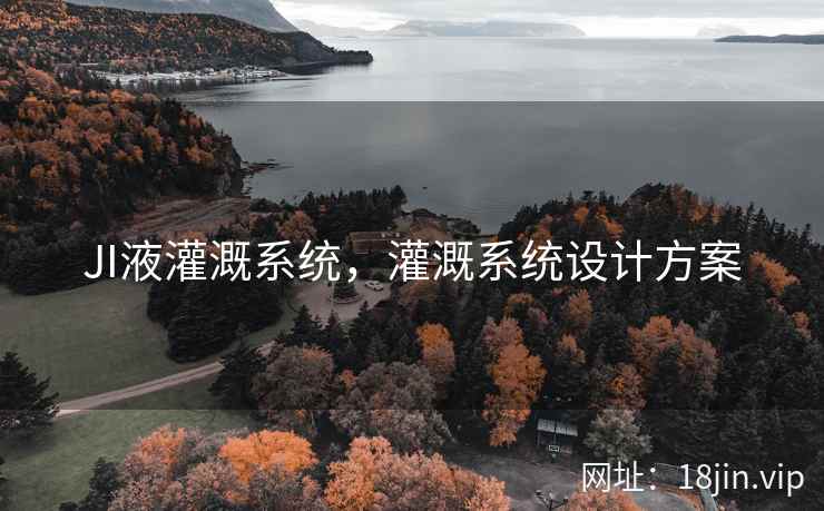 JI液灌溉系统，灌溉系统设计方案