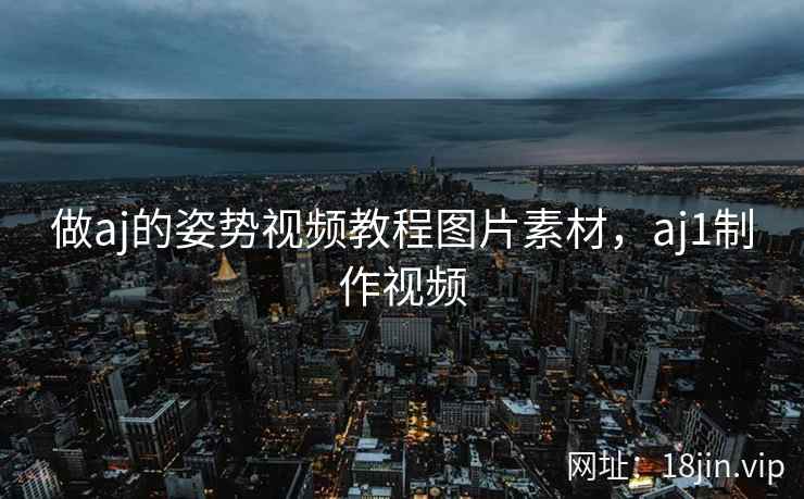 做aj的姿势视频教程图片素材，aj1制作视频