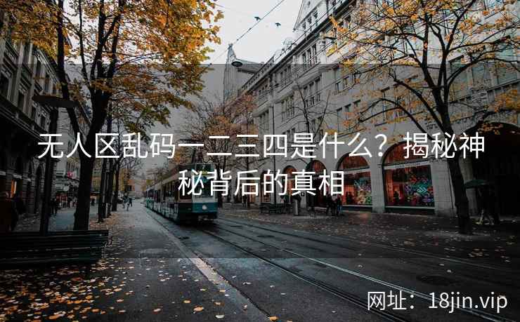 无人区乱码一二三四是什么？揭秘神秘背后的真相