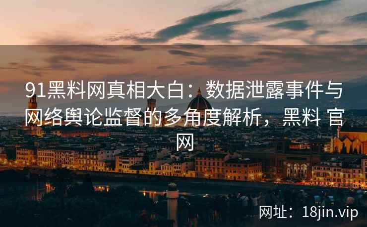 91黑料网真相大白：数据泄露事件与网络舆论监督的多角度解析，黑料 官网