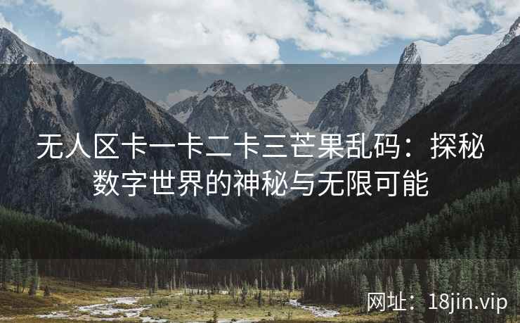 无人区卡一卡二卡三芒果乱码：探秘数字世界的神秘与无限可能