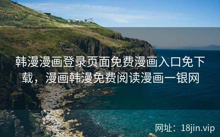 韩漫漫画登录页面免费漫画入口免下载，漫画韩漫免费阅读漫画一银网