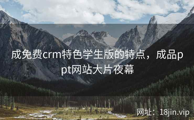 成免费crm特色学生版的特点，成品ppt网站大片夜幕