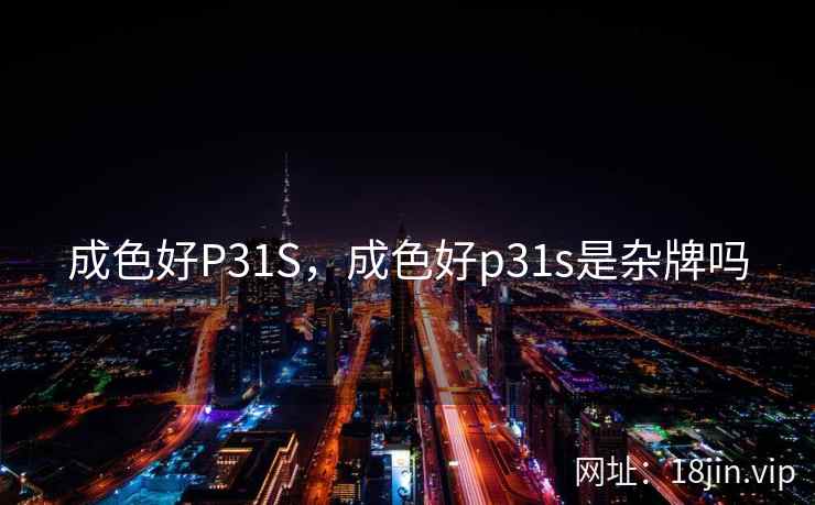 成色好P31S，成色好p31s是杂牌吗