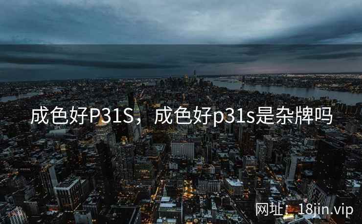 成色好P31S，成色好p31s是杂牌吗