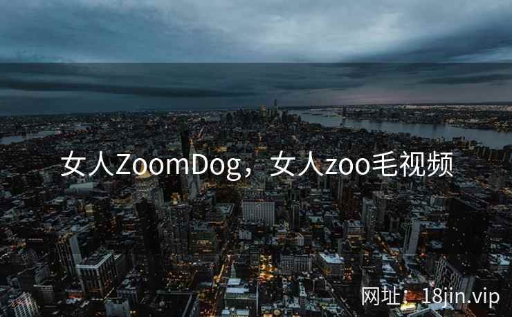 女人ZoomDog，女人zoo毛视频