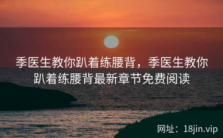 季医生教你趴着练腰背，季医生教你趴着练腰背最新章节免费阅读