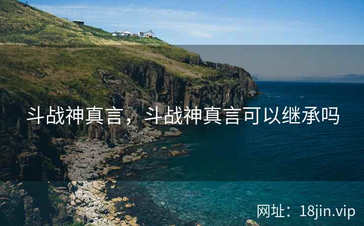 斗战神真言，斗战神真言可以继承吗
