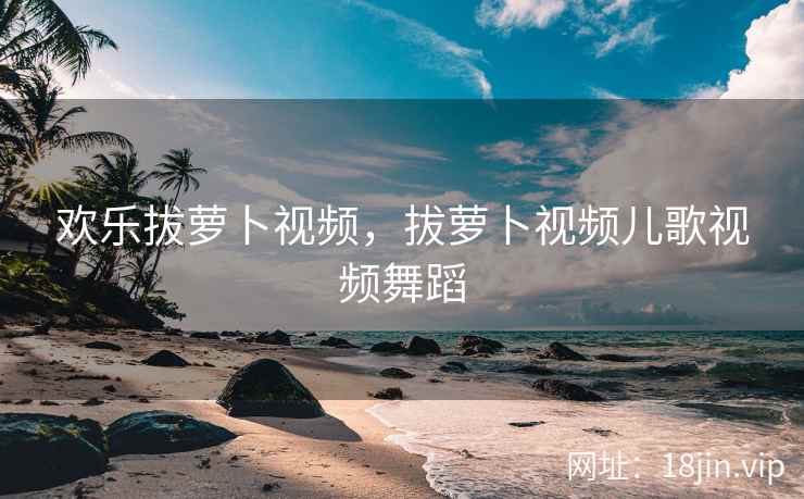 欢乐拔萝卜视频，拔萝卜视频儿歌视频舞蹈