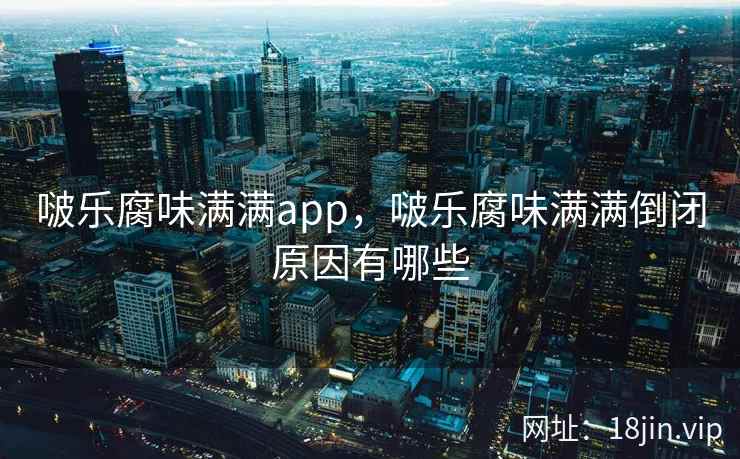 啵乐腐味满满app，啵乐腐味满满倒闭原因有哪些