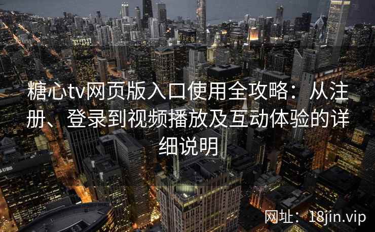 糖心tv网页版入口使用全攻略：从注册、登录到视频播放及互动体验的详细说明