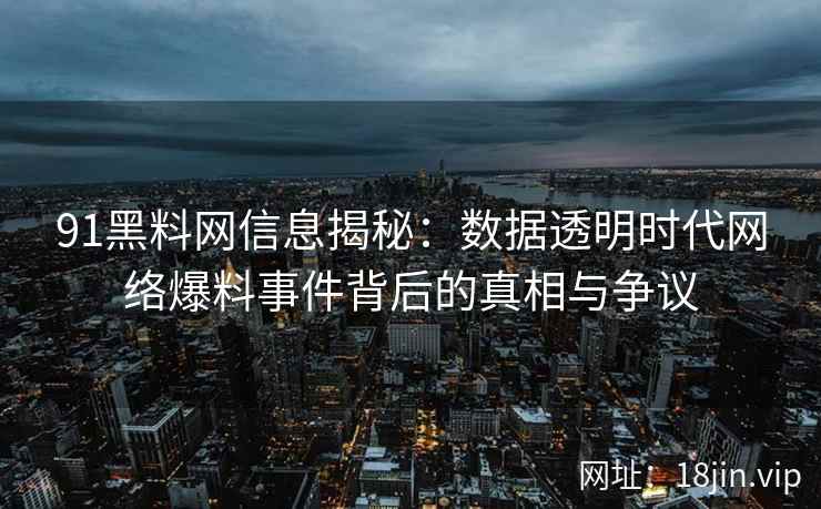 91黑料网信息揭秘：数据透明时代网络爆料事件背后的真相与争议
