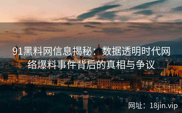 91黑料网信息揭秘：数据透明时代网络爆料事件背后的真相与争议