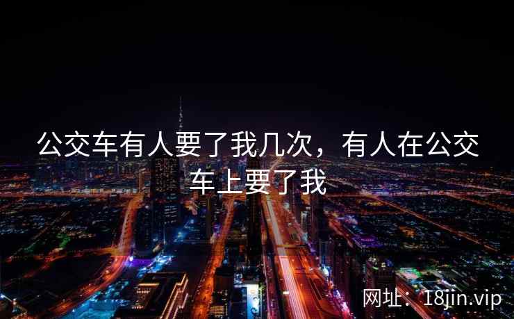 公交车有人要了我几次，有人在公交车上要了我