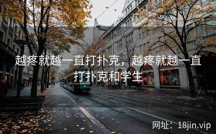 越疼就越一直打扑克，越疼就越一直打扑克和学生