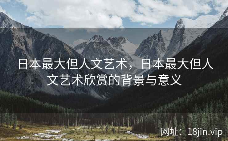日本最大但人文艺术，日本最大但人文艺术欣赏的背景与意义