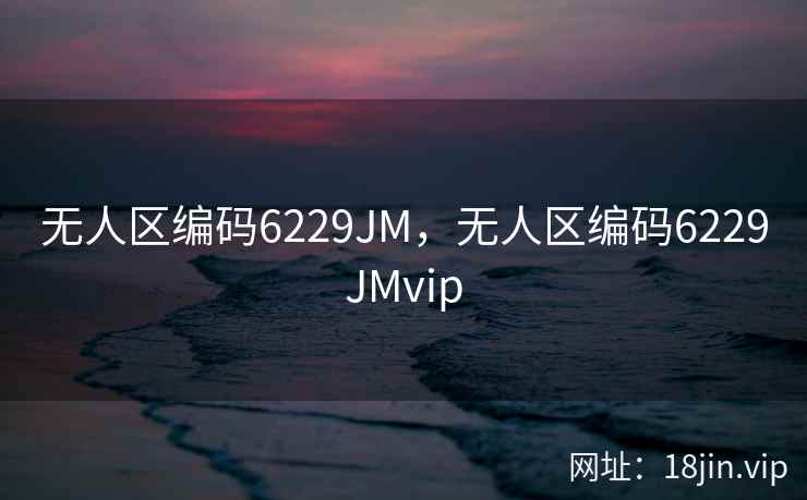 无人区编码6229JM，无人区编码6229JMvip