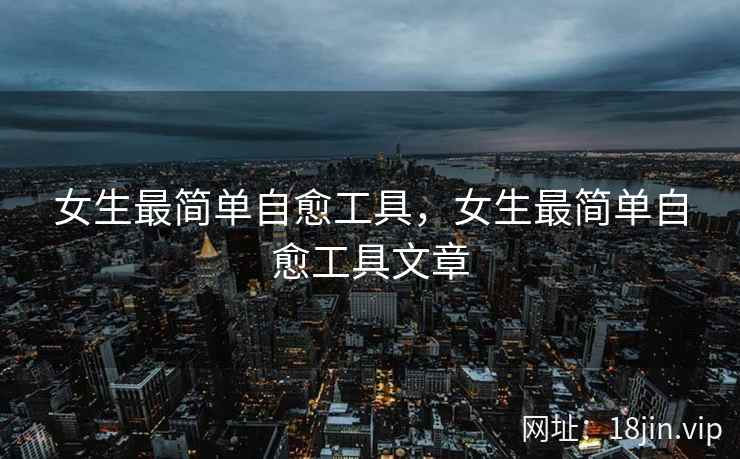 女生最简单自愈工具，女生最简单自愈工具文章