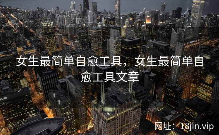 女生最简单自愈工具，女生最简单自愈工具文章