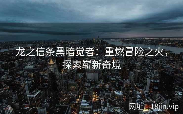 龙之信条黑暗觉者：重燃冒险之火，探索崭新奇境