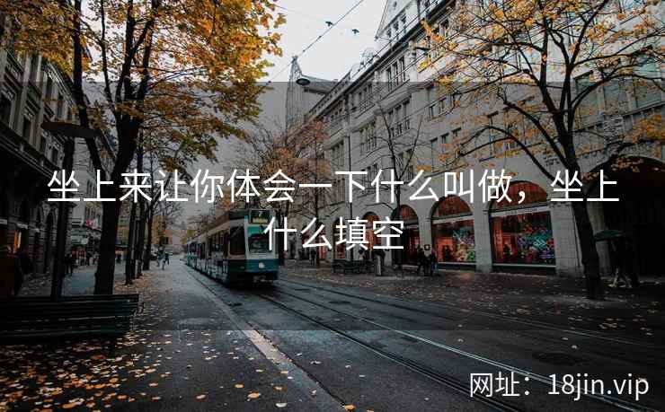 坐上来让你体会一下什么叫做，坐上什么填空