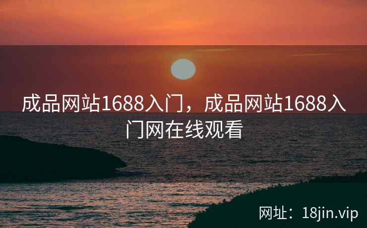 成品网站1688入门，成品网站1688入门网在线观看