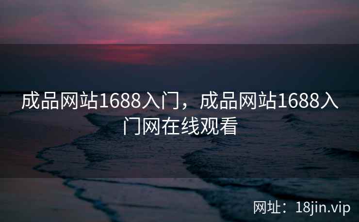 成品网站1688入门，成品网站1688入门网在线观看