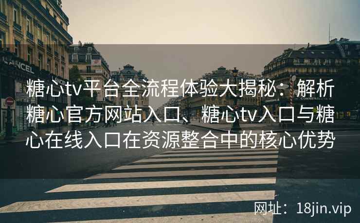 糖心tv平台全流程体验大揭秘：解析糖心官方网站入口、糖心tv入口与糖心在线入口在资源整合中的核心优势