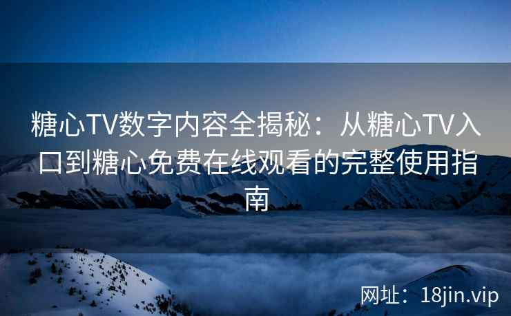 糖心TV数字内容全揭秘：从糖心TV入口到糖心免费在线观看的完整使用指南