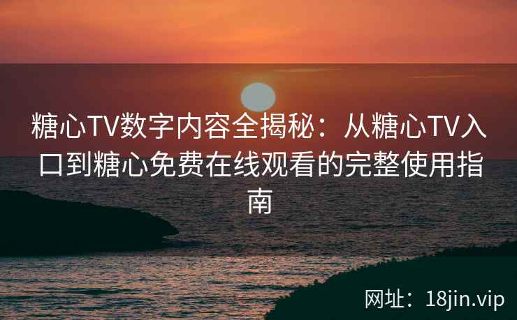 糖心TV数字内容全揭秘：从糖心TV入口到糖心免费在线观看的完整使用指南