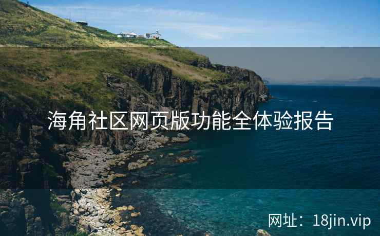 海角社区网页版功能全体验报告